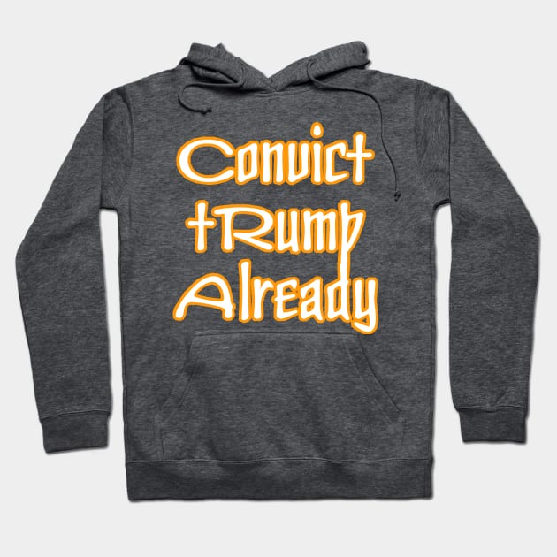 Convict tRump Already - Back Hoodie by SubversiveWare